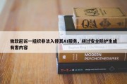 微软起诉一组织非法入侵其AI服务，绕过安全防护生成有害内容