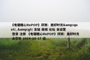 《电锯糖心RePOP》评测：美好时光&quot;_&gt; 主站 商城 论坛 自运营 登录 注册 《电锯糖心RePOP》评测：美好时光 太空熊 2024-10-17 返...