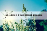 PS迎30周年纪念 官方邀玩家回忆印象深刻的各代主机