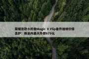 荣耀首款小折叠Magic V Flip备件维修价格出炉：换业内最大外屏679元