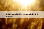 黑神话Steam成就统计：97.4%人完成序章 通关率35%