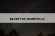 怎么样能提升自我（怎么样提升自我认知）