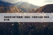 天赋和努力哪个更重要？范晓冬：只靠努力没用 天赋决定下限