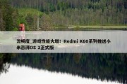 流畅度_游戏性能大增！Redmi K60系列推送小米澎湃OS 2正式版