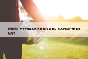 划重点！WTT福冈总决赛赛程公布，5天时间产生4项冠军！