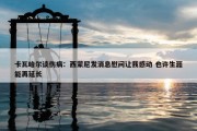 卡瓦哈尔谈伤病：西蒙尼发消息慰问让我感动 也许生涯能再延长