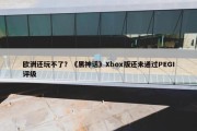 欧洲还玩不了？《黑神话》Xbox版还未通过PEGI评级