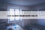 iCAR V23将于广州车展开启预售 年底上市