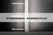 电力系统自动化是什么，电力系统自动化干什么的