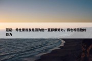 范尼：乔杜里首发是因为他一直都很努力，我也相信他的能力