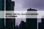 韩网热议：离开了YG，BLACKPINK成员审美升级_OR审美降级？