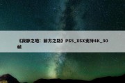 《寂静之地：前方之路》PS5_XSX支持4K_30帧