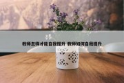 教师怎样才能自我提升 教师如何自我提升