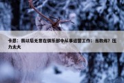 卡恩：我以后无意在俱乐部中从事运营工作；当教练？压力太大