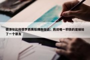 德泽尔比和德罗西赛后拥抱交谈：我说唯一积极的是输给了一个朋友