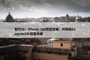 取代SE！iPhone 16E机型首曝：刘海屏&#x2B;后置单摄