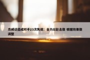 杰威谈造成对手23次失误：全力以赴去做 根据效果做调整