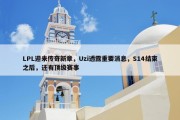 LPL迎来传奇新章，Uzi透露重要消息，S14结束之后，还有顶级赛事