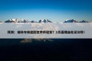 预测：谁将夺得混团世界杯冠军？3方面理由佐证分析！