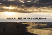 《无名九使：觉醒》IGN 5分 战斗无趣_剧情一般