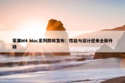 苹果M4 Mac系列即将发布：性能与设计迎来全新升级