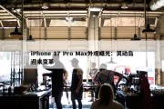 iPhone 17 Pro Max外观曝光：灵动岛迎来变革