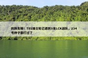 抗韩先锋！TES瑞士轮已遇到3支LCK战队，234号种子都打过了