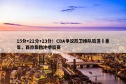 15分+22分+23分！CBA争议后卫换队后涅槃重生，西热靠他冲季后赛