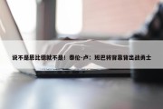 说不是恩比德就不是！泰伦-卢：班巴将背靠背出战勇士