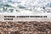 威少双里程碑：总分超掘金传奇+现役仅输詹杜登 出场追平穆大叔