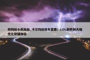 奶妈给小兵加血_卡尔玛给炮车套盾！LOL新机制大幅优化软辅体验