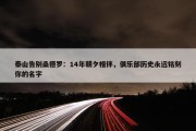 泰山告别桑德罗：14年朝夕相伴，俱乐部历史永远铭刻你的名字