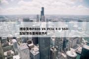 博帝发布P400 V4 PCIe 4.0 SSD：配轻薄石墨烯散热片