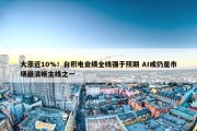 大涨近10%！台积电业绩全线强于预期 AI或仍是市场最清晰主线之一