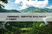 《漫威蜘蛛侠2》《瑞奇与叮当》在PS5 PRO上4K_60帧运行