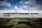 大男主爽剧《侠探杰克》宣布续订第四季，第三季将于2025年开播