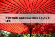 转型防守悍将？乌布雷半场3中2得5分 送出6次抢断1盖帽