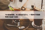 TES速通晋级，BLG却没打过T1：一号种子不敌四号种子还破了纪录！