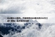 Wei跟BLG签约，只能放弃RNG拖欠的350万工资？网友：比烂在RNG好