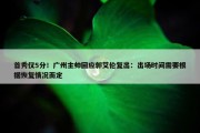 首秀仅5分！广州主帅回应郭艾伦复出：出场时间需要根据恢复情况而定