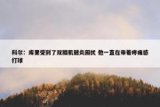 科尔：库里受到了双膝肌腱炎困扰 他一直在带着疼痛感打球