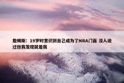 詹姆斯：19岁时意识到自己成为了NBA门面 没人说过但我发现就是我