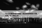 OpenAI融资内幕大揭秘：禁止投资者再投xAI等竞品，下一步或上市