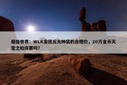 魔兽世界：WLK金团五大神装的合理价，20万金币天堂之焰你要吗？