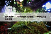 德玛西亚杯：LGD精彩偷龙完成翻盘，FPX神装武器难挽狂澜