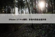 iPhone 17 Pro爆料：影像与性能全面升级