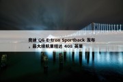 奥迪 Q6 E-tron Sportback 发布，最大续航里程达 408 英里