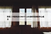 快讯｜中国电影CINITY LED洛杉矶制版中心成立