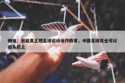 杨旭：若能真正把足球运动当作教育，中国足球完全可以迎头赶上