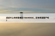 迟迟不上市的雪佛兰TRAVERSE，还有希望国产吗？